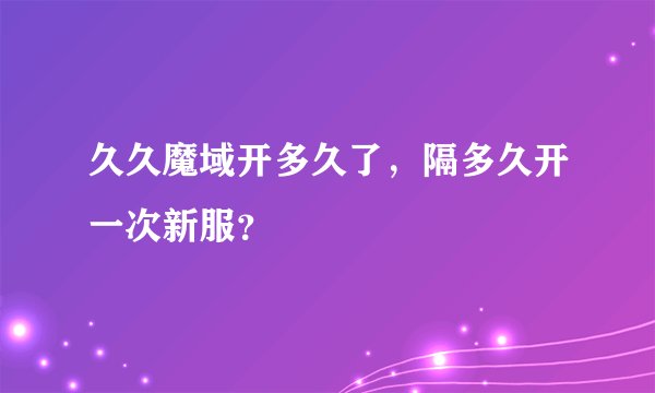 久久魔域开多久了，隔多久开一次新服？
