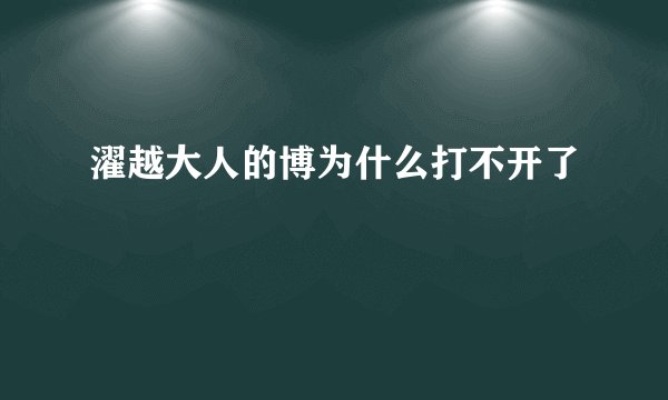 濯越大人的博为什么打不开了