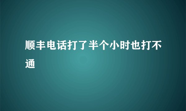 顺丰电话打了半个小时也打不通