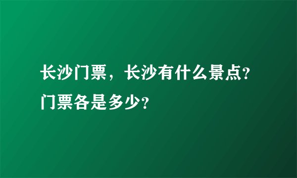 长沙门票，长沙有什么景点？门票各是多少？