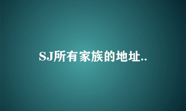 SJ所有家族的地址..