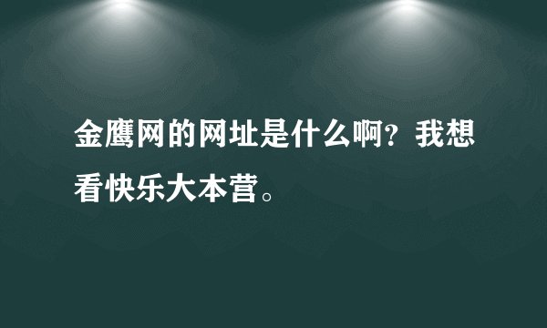 金鹰网的网址是什么啊？我想看快乐大本营。