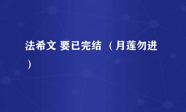 法希文 要已完结 （月莲勿进）