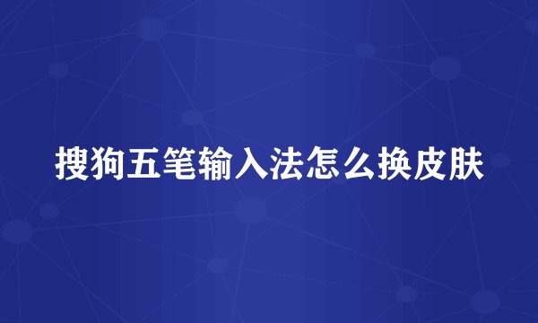 搜狗五笔输入法怎么换皮肤