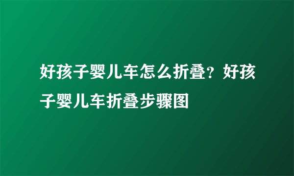 好孩子婴儿车怎么折叠?好孩子婴儿车折叠步骤图
