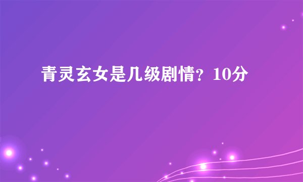 青灵玄女是几级剧情？10分