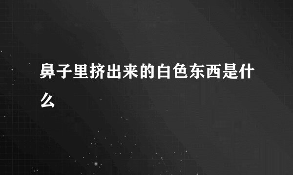 鼻子里挤出来的白色东西是什么