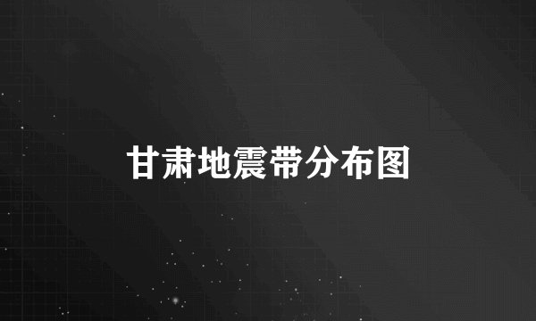 甘肃地震带分布图