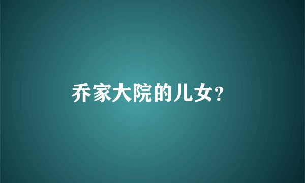 乔家大院的儿女?