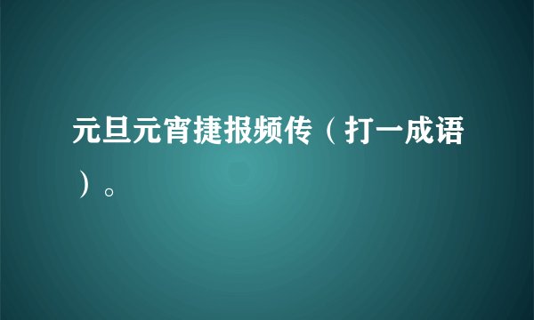 元旦元宵捷报频传（打一成语）。