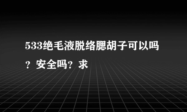 533绝毛液脱络腮胡子可以吗？安全吗？求