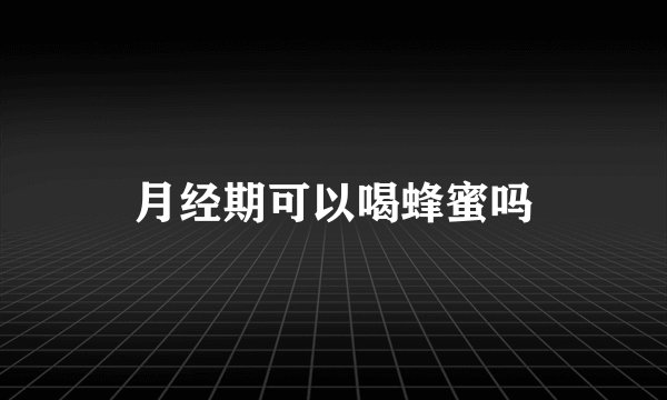 月经期可以喝蜂蜜吗