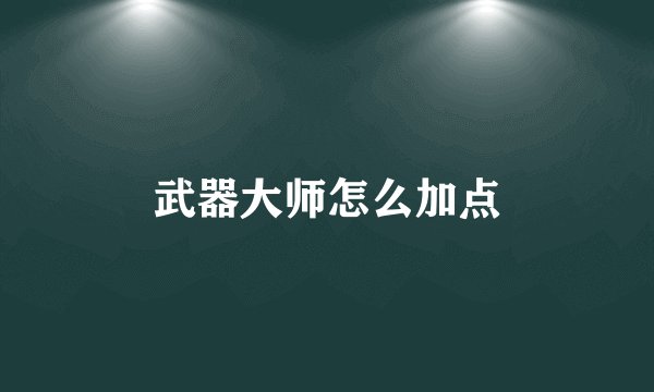 武器大师怎么加点
