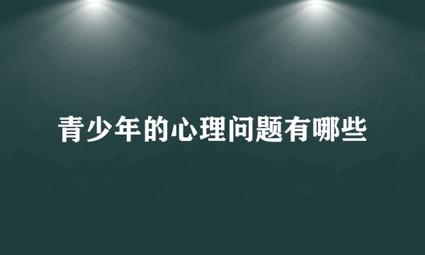 青少年的心理问题有哪些