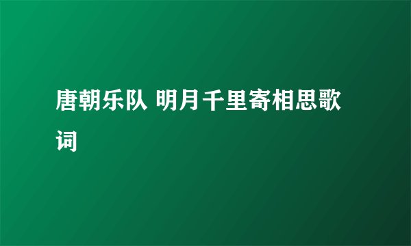 唐朝乐队 明月千里寄相思歌词