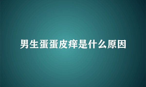 男生蛋蛋皮痒是什么原因