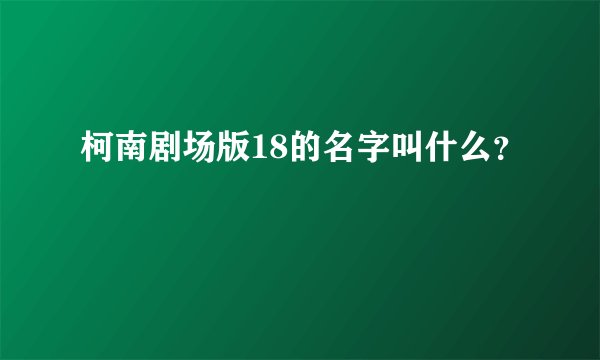 柯南剧场版18的名字叫什么？