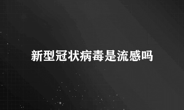 新型冠状病毒是流感吗