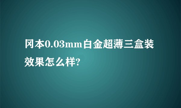 冈本0.03mm白金超薄三盒装效果怎么样?