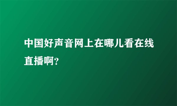 中国好声音网上在哪儿看在线直播啊？