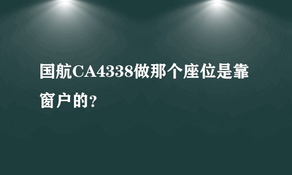 国航CA4338做那个座位是靠窗户的？