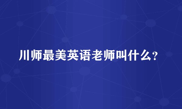 川师最美英语老师叫什么？