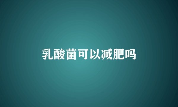 乳酸菌可以减肥吗