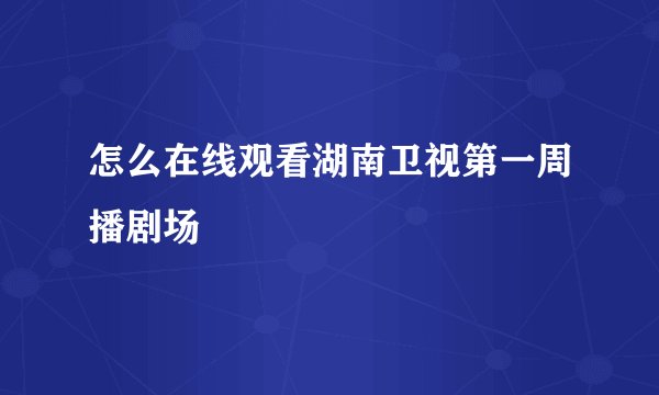 怎么在线观看湖南卫视第一周播剧场
