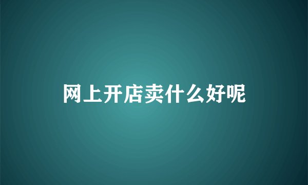 网上开店卖什么好呢