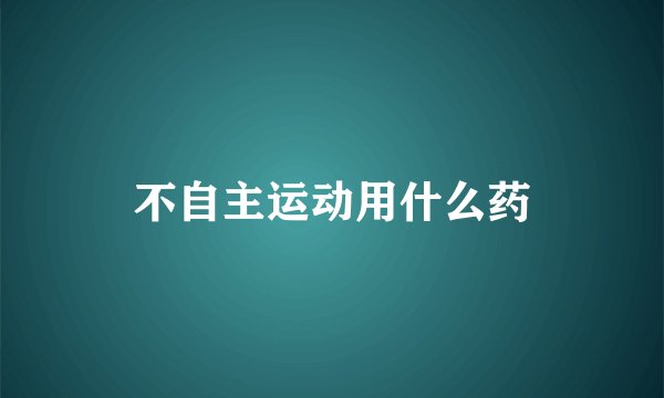 不自主运动用什么药