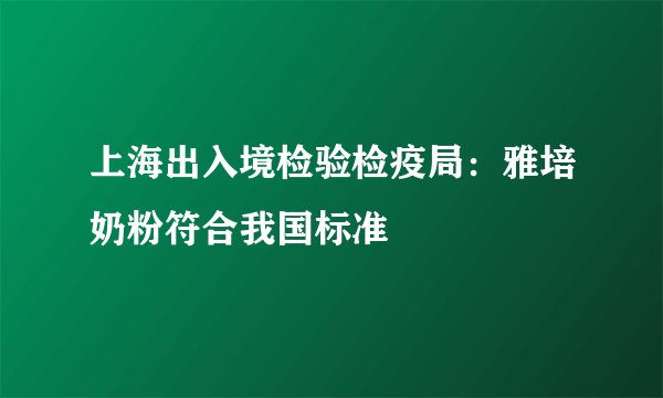 上海出入境检验检疫局:雅培奶粉符合我国标准