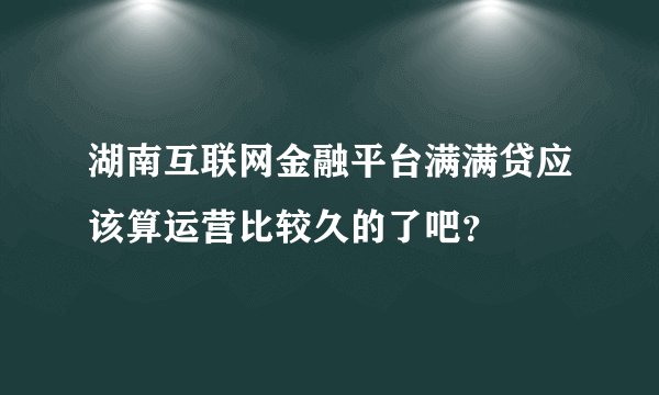 湖南互联网金融平台满满贷应该算运营比较久的了吧？