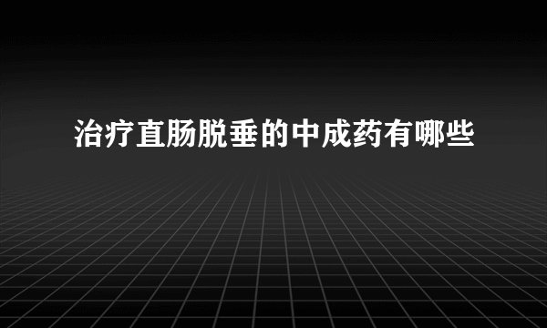 治疗直肠脱垂的中成药有哪些