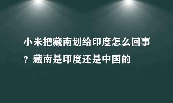 小米把藏南划给印度怎么回事?藏南是印度还是中国的