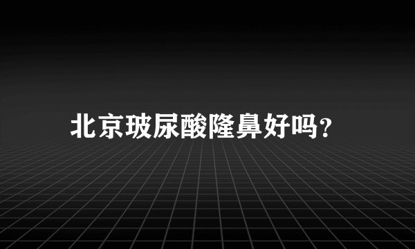 北京玻尿酸隆鼻好吗？