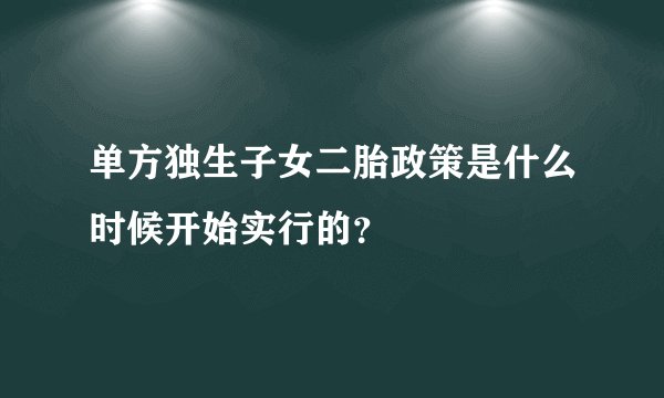 单方独生子女二胎政策是什么时候开始实行的？