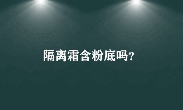隔离霜含粉底吗？