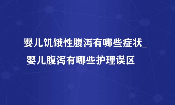 婴儿饥饿性腹泻有哪些症状_ 婴儿腹泻有哪些护理误区