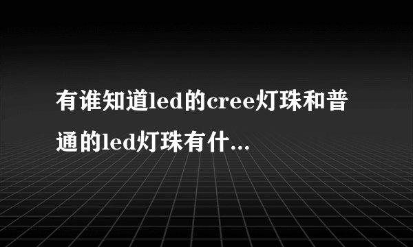 有谁知道led的cree灯珠和普通的led灯珠有什么不同的？