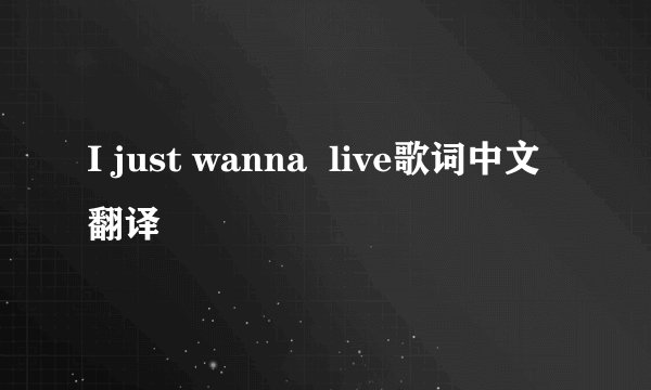 I just wanna  live歌词中文翻译
