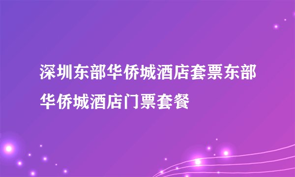 深圳东部华侨城酒店套票东部华侨城酒店门票套餐