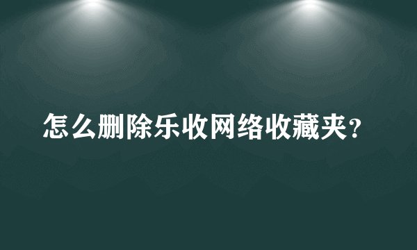 怎么删除乐收网络收藏夹？