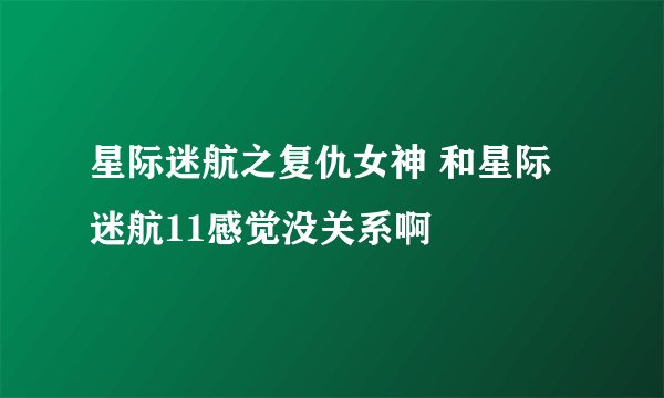 星际迷航之复仇女神 和星际迷航11感觉没关系啊