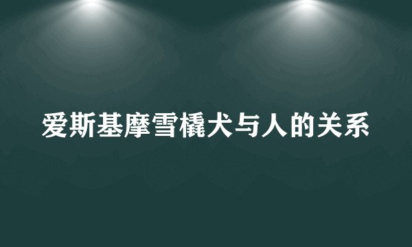 爱斯基摩雪橇犬与人的关系