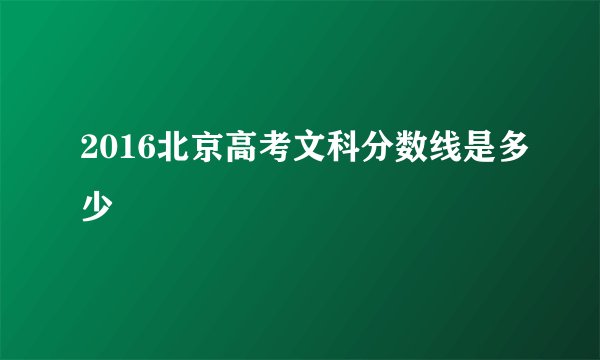 2016北京高考文科分数线是多少