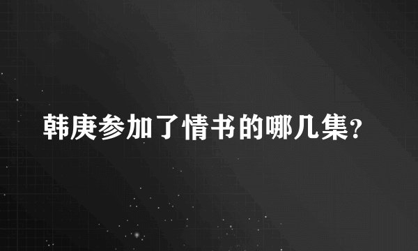 韩庚参加了情书的哪几集？