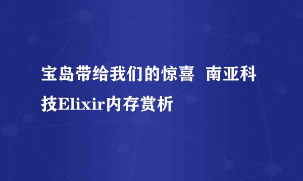 宝岛带给我们的惊喜  南亚科技Elixir内存赏析