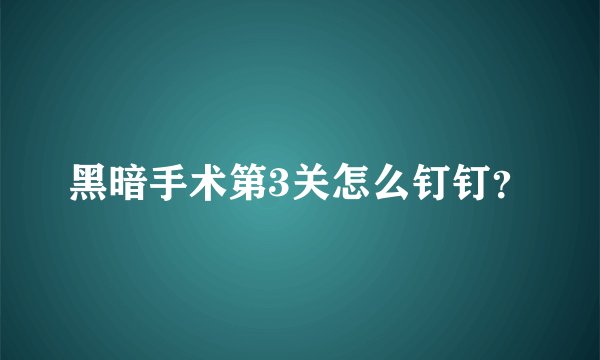 黑暗手术第3关怎么钉钉？