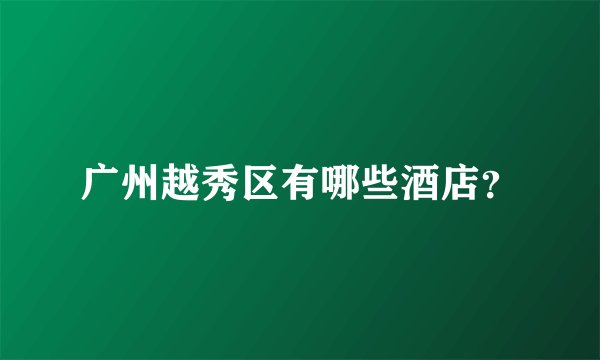 广州越秀区有哪些酒店？