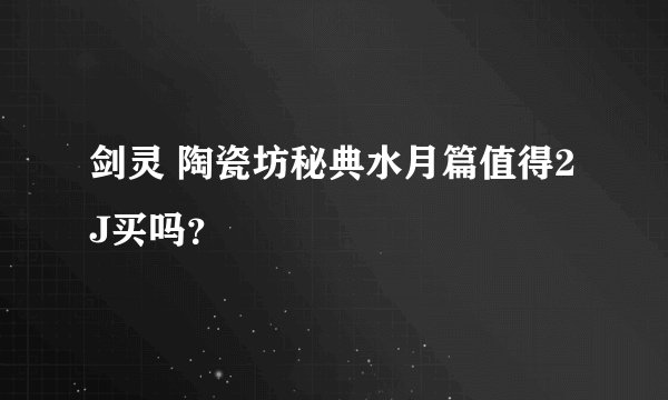剑灵 陶瓷坊秘典水月篇值得2J买吗？